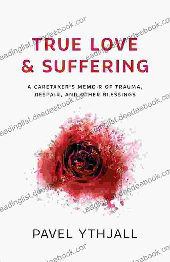 Caretaker Memoir: A Journey Of Trauma, Despair, And Other Blessings True Love And Suffering: A Caretaker S Memoir Of Trauma Despair And Other Blessings