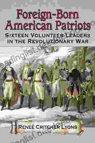 Foreign Born American Patriots: Sixteen Volunteer Leaders In The Revolutionary War