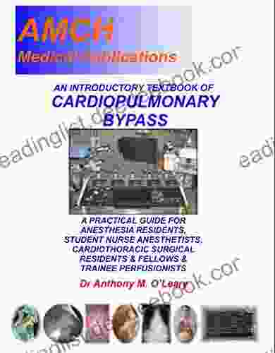 AN INTRODUCTORY TEXTBOOK OF CARDIOPULMONARY BYPASS: A Simple New Approach To Understanding Cardiopulmonary Bypass For The Non Perfusionist