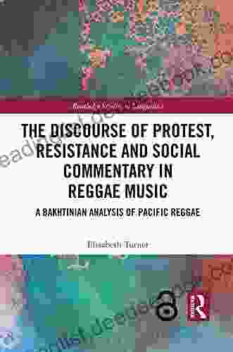 The Discourse Of Protest Resistance And Social Commentary In Reggae Music: A Bakhtinian Analysis Of Pacific Reggae (Routledge Studies In Linguistics)