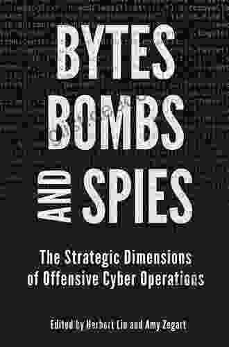 Bytes Bombs And Spies: The Strategic Dimensions Of Offensive Cyber Operations