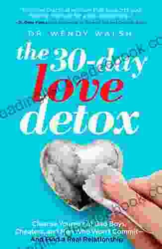The 30 Day Love Detox: Cleanse Yourself Of Bad Boys Cheaters And Men Who Won T Commit And Find A Real Relationship