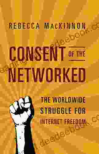 Consent Of The Networked: The Worldwide Struggle For Internet Freedom