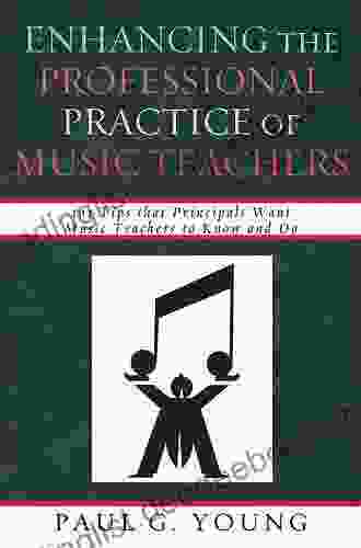 Enhancing The Professional Practice Of Music Teachers: 101 Tips That Principals Want Music Teachers To Know And Do