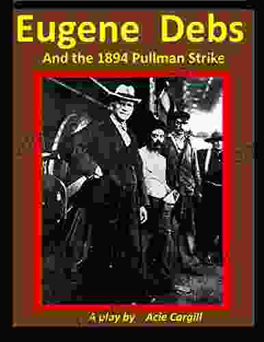 Eugene Debs And The 1894 Pullman Strike: A Play