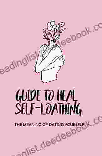 Guide To Heal Self Loathing: The Meaning Of Dating Yourself: Practical Lessons Of How Women Think Of Themselves