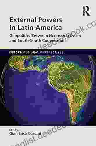 External Powers In Latin America: Geopolitics Between Neo Extractivism And South South Cooperation (Europa Regional Perspectives)