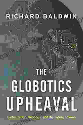 The Globotics Upheaval: Globalization Robotics And The Future Of Work