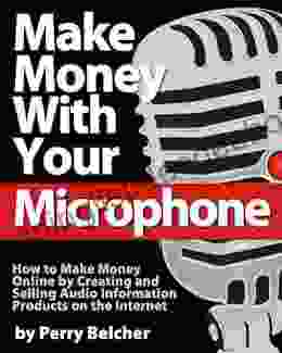 Make Money With Your Microphone: How To Make Money Online Recording And Selling Audio Information Products On The Internet