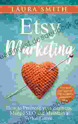 Etsy Marketing: How To Promote Your Business Manage SEO And Maintain A Lifelong Store: Steps Made Easy That Will Help You Gain A Competitive Edge