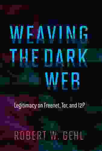 Weaving The Dark Web: Legitimacy On Freenet Tor And I2P (The Information Society Series)
