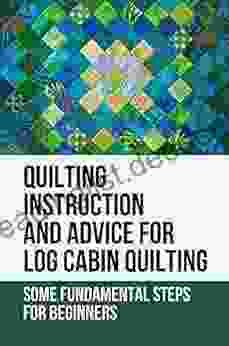 Quilting Instruction And Advice For Log Cabin Quilting: Some Fundamental Steps For Beginners: Log Cabin Quilt