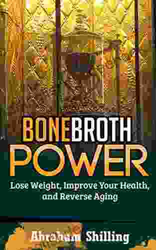 Bone Broth Power: Lose Weight Improve Your Health And Reverse Aging (Bone Broth Bone Broth Diet Bone Broth Miracle 1)