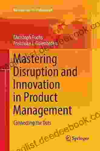 Mastering Disruption And Innovation In Product Management: Connecting The Dots (Management For Professionals)