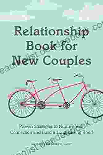 Relationship For New Couples: Proven Strategies To Nurture Your Connection And Build A Long Lasting Bond