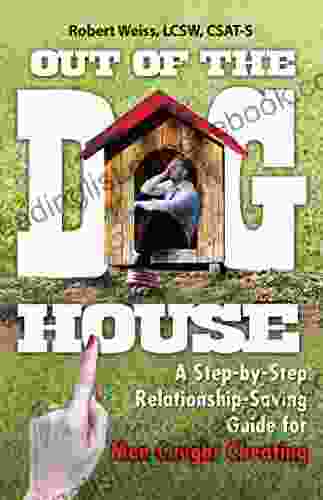 Out Of The Doghouse: A Step By Step Relationship Saving Guide For Men Caught Cheating