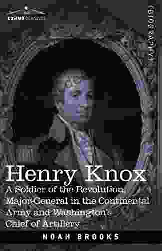 HENRY KNOX: A Soldier Of The Revolution Major General In The Continental Army And Washington S Chief Of Artillery