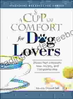 A Cup Of Comfort For Dog Lovers: Stories That Celebrate Love Loyality And Companionship