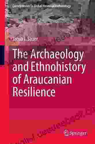 The Archaeology And Ethnohistory Of Araucanian Resilience (Contributions To Global Historical Archaeology)