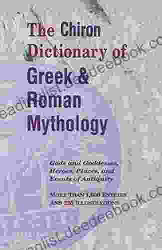 The Chiron Dictionary Of Greek Roman Mythology: Gods And Goddesses Heroes Places And Events Of Antiquity