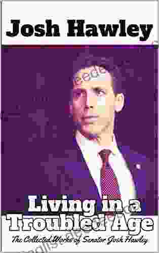 Josh Hawley Living In A Troubled Age: The Collected Works Of Senator Josh Hawley
