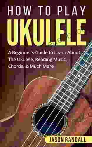 How To Play Ukulele: A Beginner S Guide To Learn About The Ukulele Reading Music Chords Much More