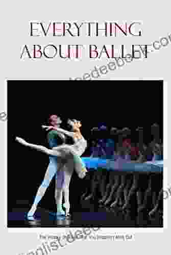 Everything About Ballet: The History Of Ballet That You Shouldn T Miss Out: History Of Ballet