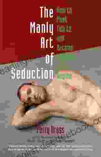 The Manly Art Of Seduction How To Meet Talk To And Become Intimate With Anyone