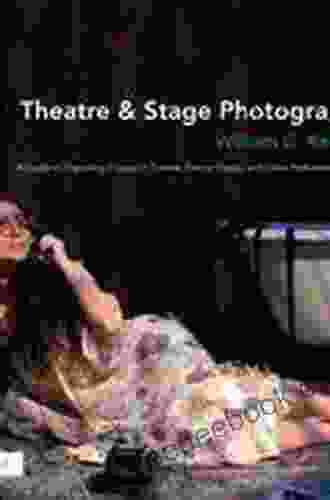 Theatre Stage Photography: A Guide To Capturing Images Of Theatre Dance Opera And Other Performance Events