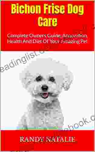 Bichon Frise Dog Care : Complete Owners Guide Acquisition Health And Diet Of Your Amazing Pet