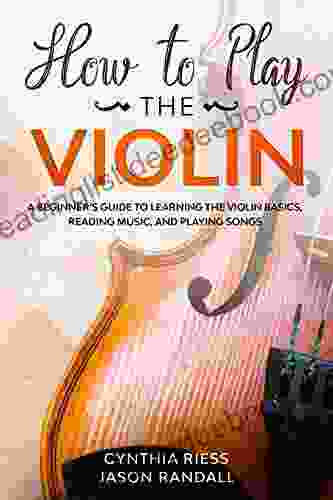 How To Play The Violin: A Beginner S Guide To Learning The Violin Basics Reading Music And Playing Songs